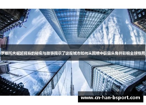 罗斯托夫崛起背后的秘密与故事揭示了这座城市如何从困境中崭露头角并影响全球格局